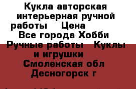 Кукла авторская интерьерная ручной работы. › Цена ­ 2 500 - Все города Хобби. Ручные работы » Куклы и игрушки   . Смоленская обл.,Десногорск г.